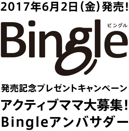 2017年6月2日（金）発売！　Bingle（ビングル）　発売記念プレゼントキャンペーン　アクティブママ大募集！Bingleアンバサダー