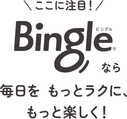 ここに注目！Bingleなら毎日を もっとラクに、もっと楽しく！